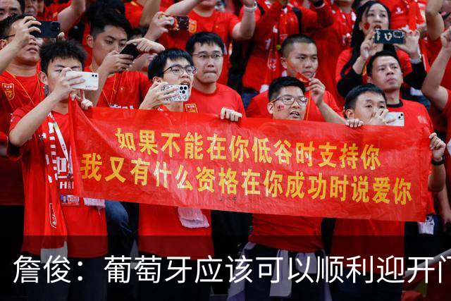 詹俊：葡萄牙应该可以顺利迎开门红 中锋位置不一定有破门的机会