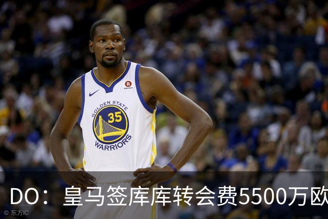 DO：皇马签库库转会费5500万欧固定+500万欧浮动，预计下周完成
